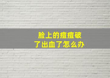 脸上的痘痘破了出血了怎么办