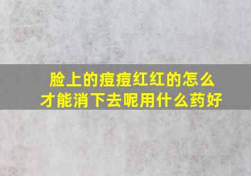 脸上的痘痘红红的怎么才能消下去呢用什么药好