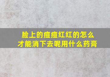 脸上的痘痘红红的怎么才能消下去呢用什么药膏