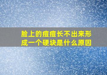 脸上的痘痘长不出来形成一个硬块是什么原因