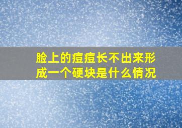 脸上的痘痘长不出来形成一个硬块是什么情况