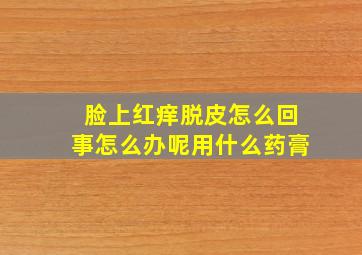 脸上红痒脱皮怎么回事怎么办呢用什么药膏