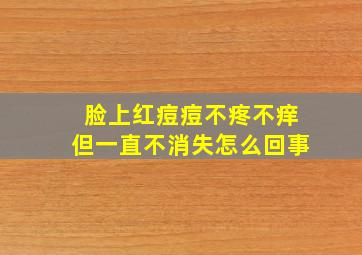 脸上红痘痘不疼不痒但一直不消失怎么回事