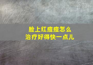 脸上红痘痘怎么治疗好得快一点儿