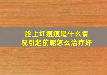 脸上红痘痘是什么情况引起的呢怎么治疗好