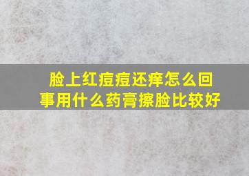 脸上红痘痘还痒怎么回事用什么药膏擦脸比较好