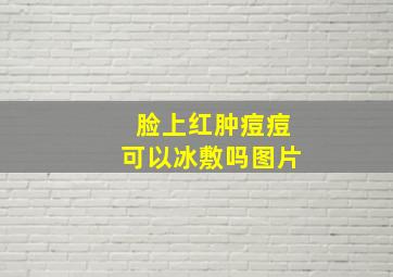 脸上红肿痘痘可以冰敷吗图片