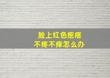 脸上红色疙瘩不疼不痒怎么办