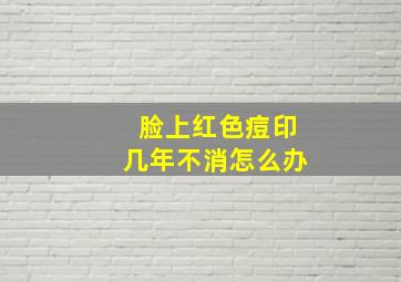 脸上红色痘印几年不消怎么办