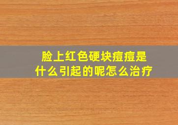 脸上红色硬块痘痘是什么引起的呢怎么治疗