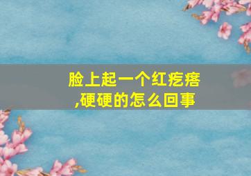 脸上起一个红疙瘩,硬硬的怎么回事