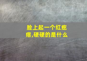 脸上起一个红疙瘩,硬硬的是什么