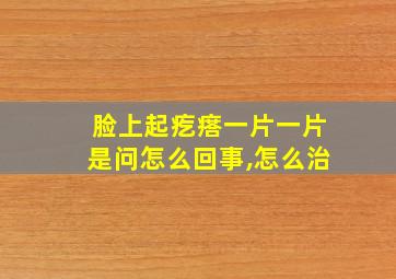 脸上起疙瘩一片一片是问怎么回事,怎么治