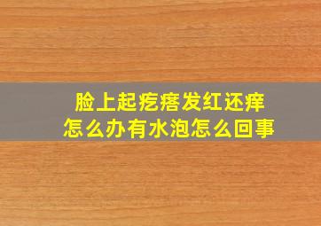 脸上起疙瘩发红还痒怎么办有水泡怎么回事