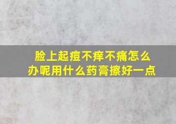 脸上起痘不痒不痛怎么办呢用什么药膏擦好一点