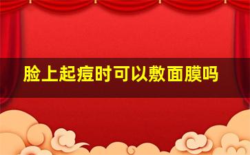 脸上起痘时可以敷面膜吗