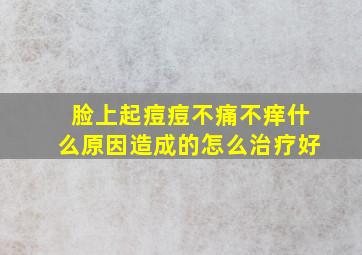 脸上起痘痘不痛不痒什么原因造成的怎么治疗好