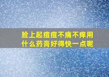 脸上起痘痘不痛不痒用什么药膏好得快一点呢