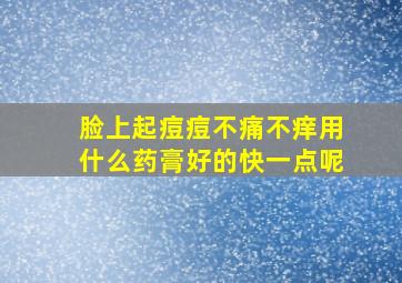 脸上起痘痘不痛不痒用什么药膏好的快一点呢