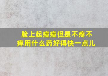 脸上起痘痘但是不疼不痒用什么药好得快一点儿