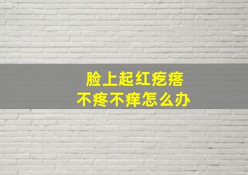 脸上起红疙瘩不疼不痒怎么办