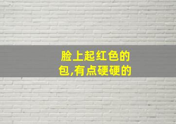 脸上起红色的包,有点硬硬的