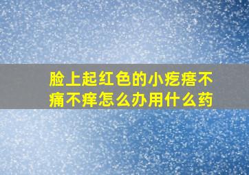 脸上起红色的小疙瘩不痛不痒怎么办用什么药