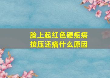 脸上起红色硬疙瘩按压还痛什么原因