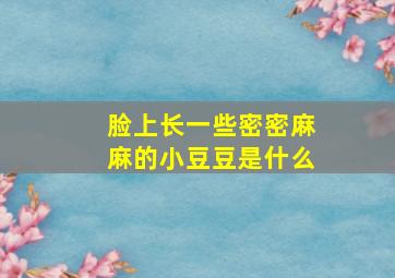 脸上长一些密密麻麻的小豆豆是什么