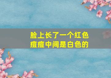 脸上长了一个红色痘痘中间是白色的