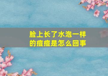 脸上长了水泡一样的痘痘是怎么回事