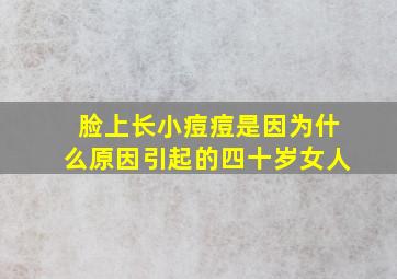 脸上长小痘痘是因为什么原因引起的四十岁女人