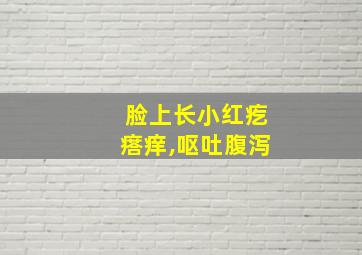 脸上长小红疙瘩痒,呕吐腹泻