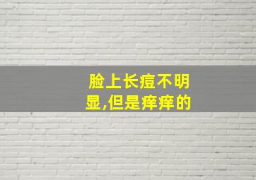 脸上长痘不明显,但是痒痒的