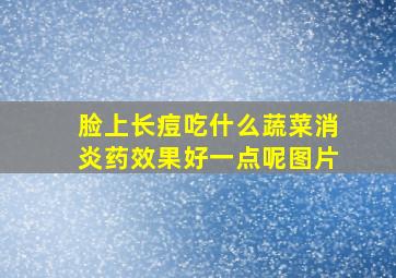 脸上长痘吃什么蔬菜消炎药效果好一点呢图片