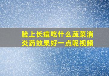 脸上长痘吃什么蔬菜消炎药效果好一点呢视频