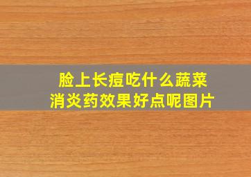 脸上长痘吃什么蔬菜消炎药效果好点呢图片