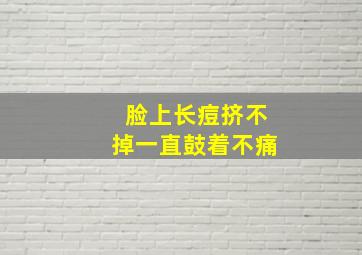 脸上长痘挤不掉一直鼓着不痛