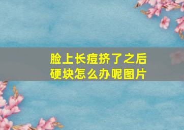 脸上长痘挤了之后硬块怎么办呢图片