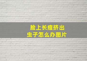 脸上长痘挤出虫子怎么办图片