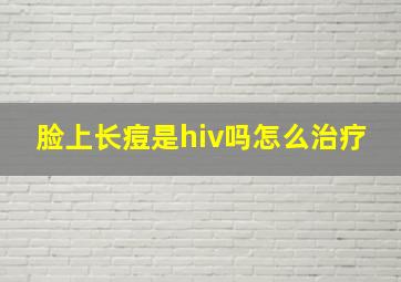 脸上长痘是hiv吗怎么治疗