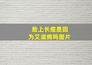 脸上长痘是因为艾滋病吗图片