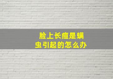 脸上长痘是螨虫引起的怎么办