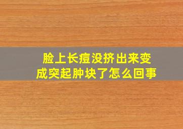 脸上长痘没挤出来变成突起肿块了怎么回事