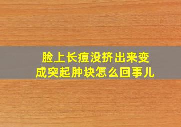 脸上长痘没挤出来变成突起肿块怎么回事儿