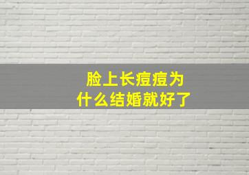 脸上长痘痘为什么结婚就好了