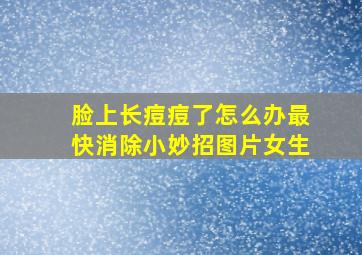 脸上长痘痘了怎么办最快消除小妙招图片女生