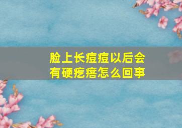 脸上长痘痘以后会有硬疙瘩怎么回事