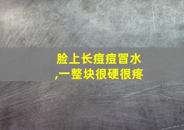 脸上长痘痘冒水,一整块很硬很疼