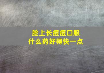 脸上长痘痘口服什么药好得快一点